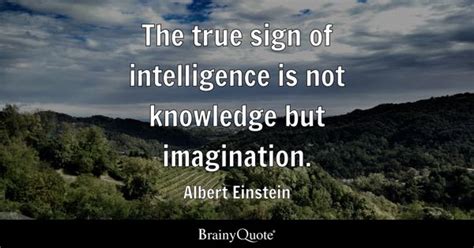 Albert Einstein - The true sign of intelligence is not...