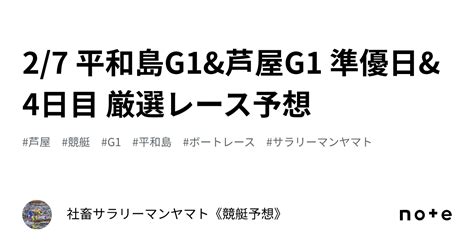 2 7 平和島g1and芦屋g1 準優日and4日目 厳選レース予想｜社畜サラリーマンヤマト《競艇予想》