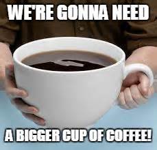 Bigger Cup Of Coffee Imgflip