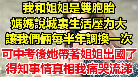 我和姐姐是雙胞胎，媽媽說城裏生活壓力大，讓我們倆每半年調換一次，可中考結束後，她帶著姐姐出國了，得知事情真相我痛哭流涕。 心寄奇旅 為人處世 生活經驗 情感故事 養老 退休 花開富貴 深夜淺讀