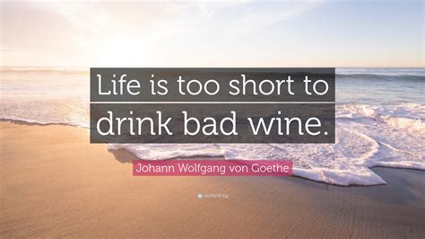 Johann Wolfgang Von Goethe Quote Life Is Too Short To Drink Bad Wine”