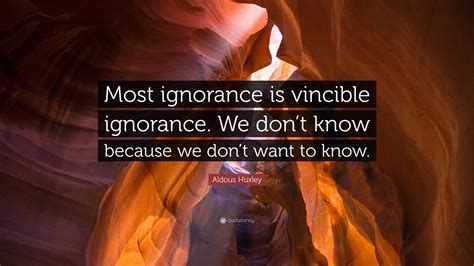 Aldous Huxley Quote Most Ignorance Is Vincible Ignorance We Dont