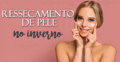 Ressecamento Da Pele No Inverno Aprenda Como Cuidar