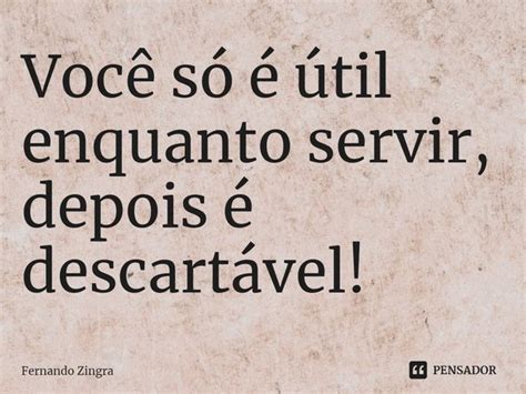 ⁠você Só é útil Enquanto Servir Fernando Zingra Pensador