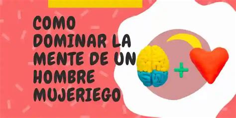 Cómo Dominar La Mente De Un Hombre Mujeriego 5 Estrategias Psicológicas