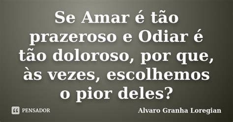 Se Amar é Tão Prazeroso E Odiar é Alvaro Granha Loregian Pensador