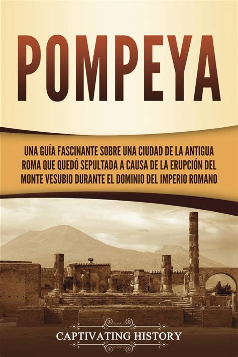 Pompeya Una guía fascinante sobre una ciudad de la antigua Roma que