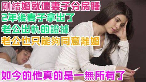 剛結婚就遭妻子分房睡，2年後妻子拿出了老公出軌的證據，老公也只能夠同意離婚，如今的他真的是一無所有了 Youtube