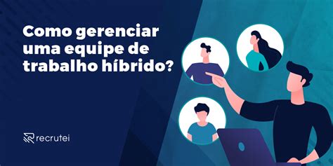 Como Gerenciar Uma Equipe De Trabalho H Brido Blog De Rh Recrutei