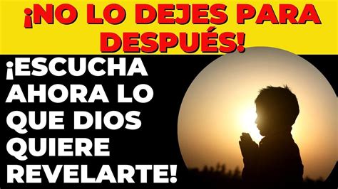 No lo Dejes para Después Escucha Ahora lo que Dios Quiere