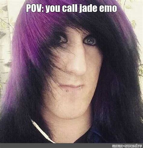 Meme Pov You Call Jade Emo All Templates Meme