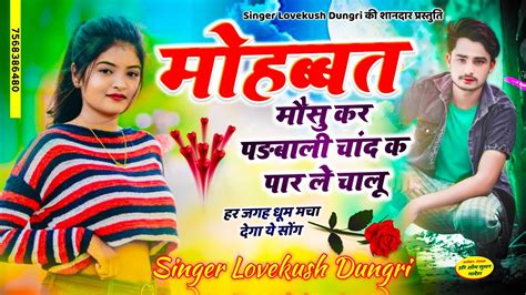 Lovekush Dungri हर जगह धूम मचा देगा ये सोंग मोहब्बत मौसु कर पड़बाली