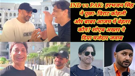 Ind Vs Pak हरभजन सिंह ने पूछा विराट कोहली और बाबर आजम में बेहतर कौन