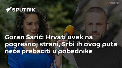 Goran Šarić Hrvati Uvek Na Pogrešnoj Strani Srbi Ih Ovog Puta Neće