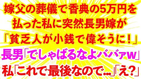 【スカッとする話】長男嫁の父の葬儀で香典の5万を払う私に長男嫁「貧乏義両親が小銭で偉そうに！」長男「でしゃばるなよババァw」私「これで最後なので 」長男夫婦「え？」→結果【修羅場