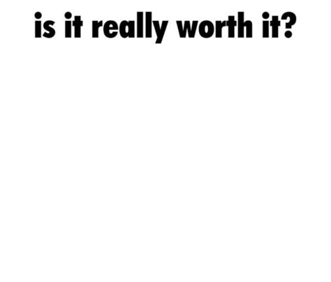 Is It Really Worth It Meme Generator