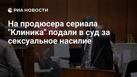 На продюсера сериала Клиника подали в суд за сексуальное насилие