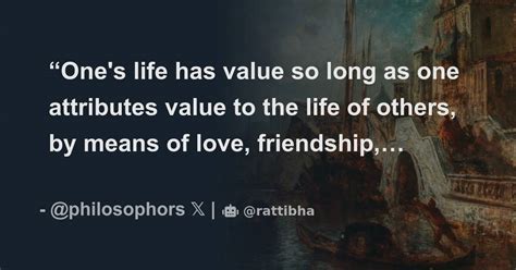 One S Life Has Value So Long As One Attributes Value To The Life Of