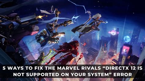 5 Ways To Fix The Marvel Rivals “directx 12 Is Not Supported On Your