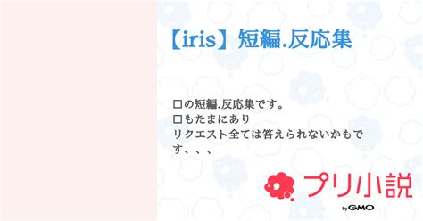 【iris】短編反応集 全2話 【連載中】（ さんの夢小説） 無料スマホ夢小説ならプリ小説 Bygmo