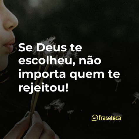 Se Deus te escolheu não importa quem te rejeitou Fraseteca