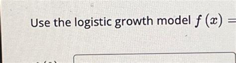 Use the logistic growth model f (x) | Chegg.com