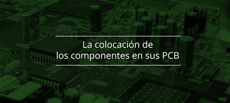 La Colocaci N De Los Componentes En Sus Pcb Por Qu Es Tan Importante