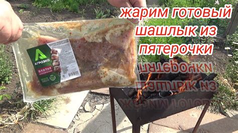 жарим ГОТОВЫЙ ШАШЛЫК ИЗ ПЯТЕРОЧКИ,полуфабрикат мелкокусковой бескостный ...