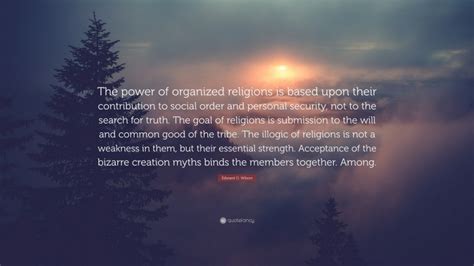 Edward O Wilson Quote The Power Of Organized Religions Is Based Upon