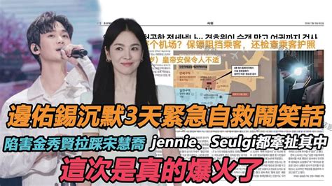 邊佑錫沉默3天緊急自救鬧笑話，陷害金秀賢拉踩宋慧喬，jennie、seulgi都牽扯其中，媒體爆發全韓抵制，這次是真的爆火了 Youtube