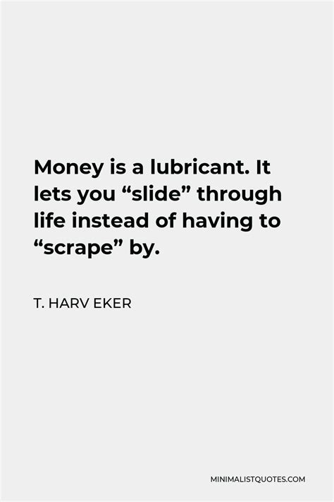 T Harv Eker Quote Money Is A Lubricant It Lets You Slide Through