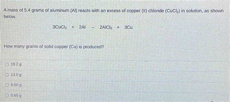 Solved A Mass Of 54 Grams Of Aluminum Al Reacts With An Excess Of Copper Ii Chloride Cucl