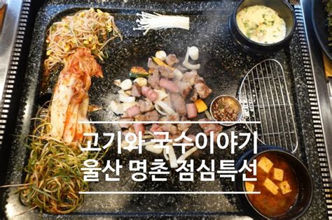 울산 명촌 점심특선 추천 고기와 국수이야기 울산본점 네이버 블로그