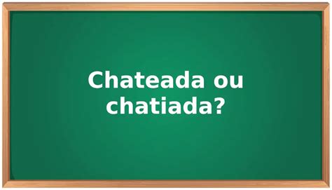 Como Se Escreve Chateado - Chateada ou chatiada: qual o correto? - Como se escreve