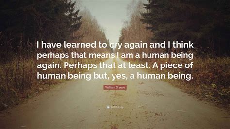 William Styron Quote: “I have learned to cry again and I think perhaps