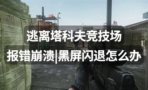 逃离塔科夫竞技场报错崩溃黑屏闪退怎么办？解决方法分享 哔哩哔哩