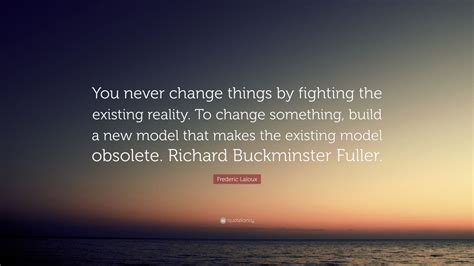 Frederic Laloux Quote You Never Change Things By Fighting The