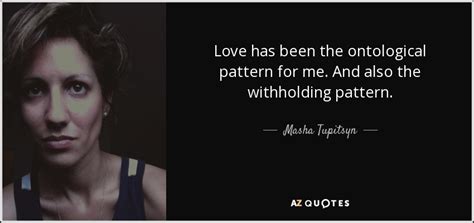 Masha Tupitsyn Quote Love Has Been The Ontological Pattern For Me And