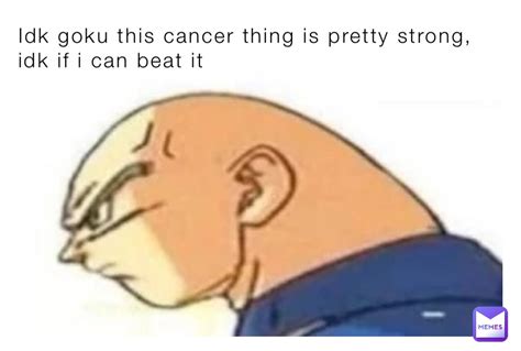 Idk goku this cancer thing is pretty strong, idk if i can beat it ...