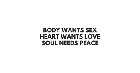 BODY WANTS SEX HEART WANTS LOVE SOUL NEEDS PEACE Body Wants Sex Heart Wants Love T Shirt