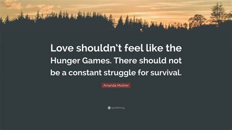 Amanda Mosher Quote Love Shouldnt Feel Like The Hunger Games There