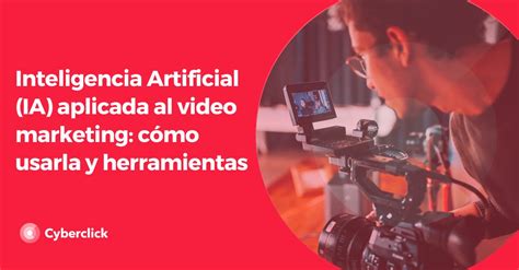 Inteligencia Artificial Ia Aplicada Al Video Marketing Cómo Usarla Y