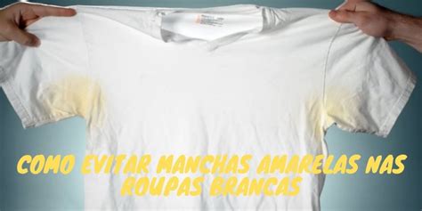 Como Evitar Manchas Amarelas Nas Roupas Brancas Guia Dos Solteiros