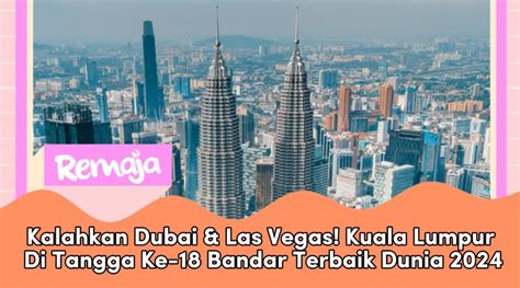 Kalahkan Dubai Las Vegas Kuala Lumpur Di Tangga Ke 18 Bandar Terbaik