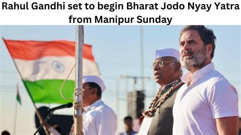 Rahul Gandhi Set To Begin Bharat Jodo Nyay Yatra From Manipur Sunday