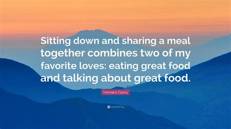 Homaro Cantu Quote Sitting Down And Sharing A Meal Together Combines