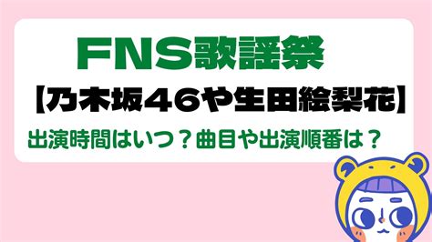 Fns歌謡祭2022【乃木坂46や生田絵梨花】の出演時間はいつ？曲目や出演順番は？ エントレラボ