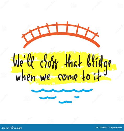 We Ll Cross That Bridge When We Come To It Inspire And Motivational