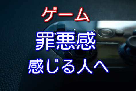 30代の元ゲーマーが答えるゲームに罪悪感を感じる原因と解決策3選 ヤマブログ