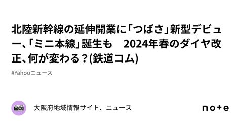 北陸新幹線の延伸開業に「つばさ」新型デビュー、「ミニ本線」誕生も 2024年春のダイヤ改正、何が変わる？ 鉄道コム ｜大阪府地域情報サイト、ニュース